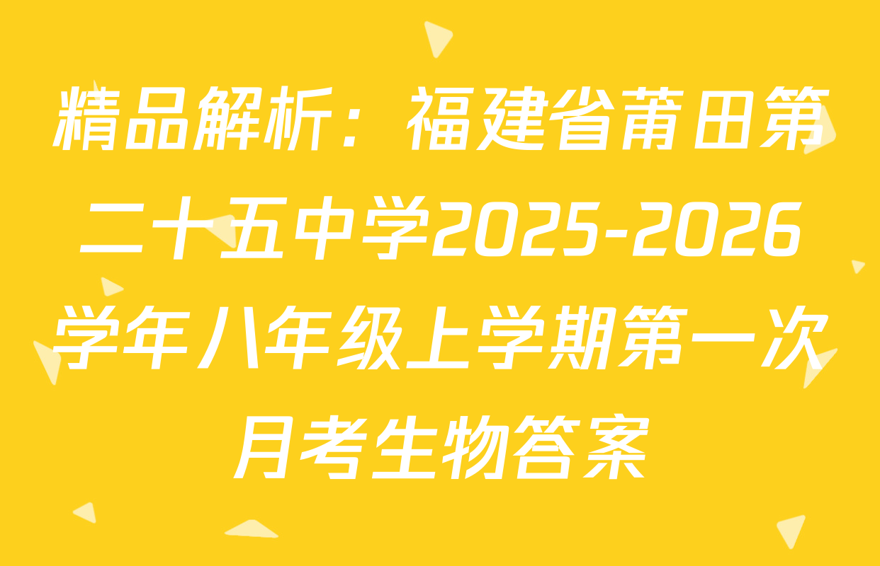 精品解析：福建省莆田第二十五中学2025-2026学年八年级上学期第一次月考生物答案