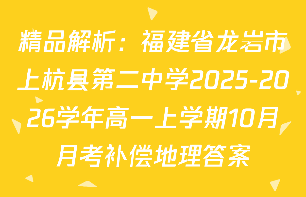 精品解析：福建省龙岩市上杭县第二中学2025-2026学年高一上学期10月月考补偿地理答案