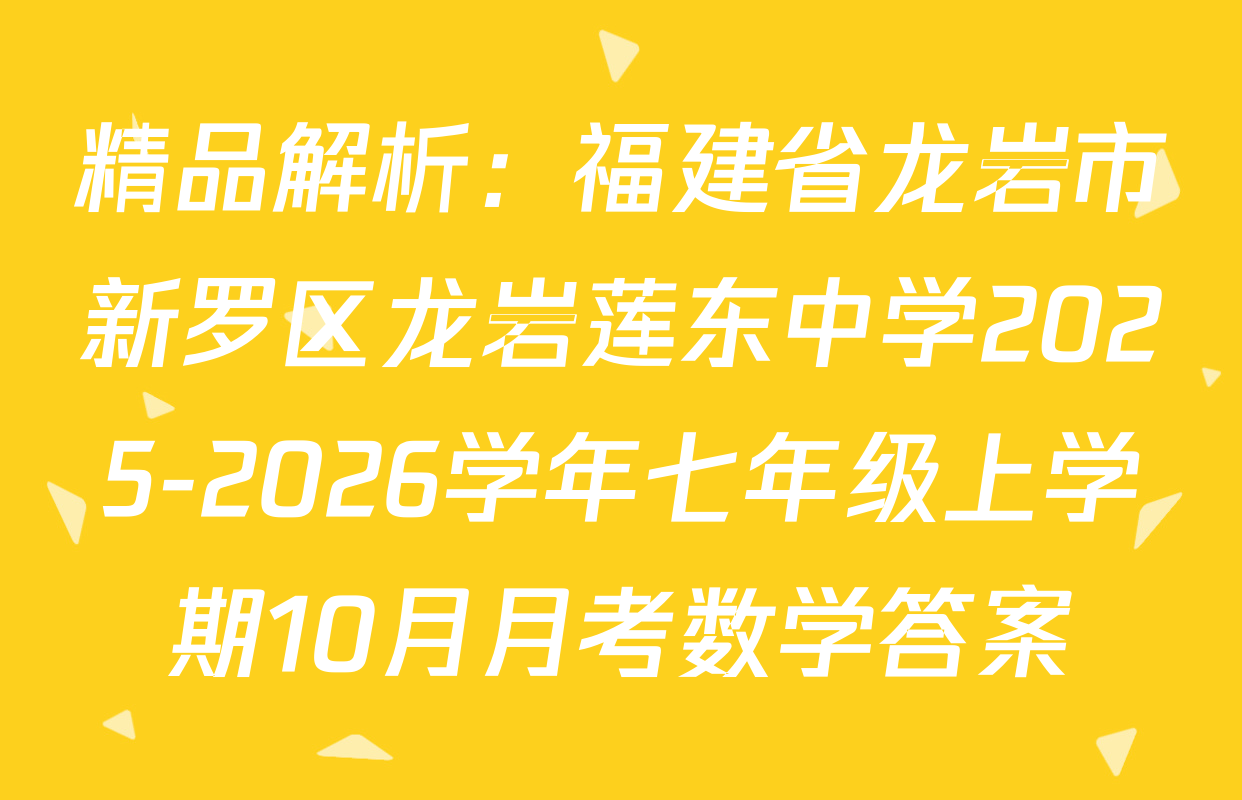 精品解析：福建省龙岩市新罗区龙岩莲东中学2025-2026学年七年级上学期10月月考数学答案