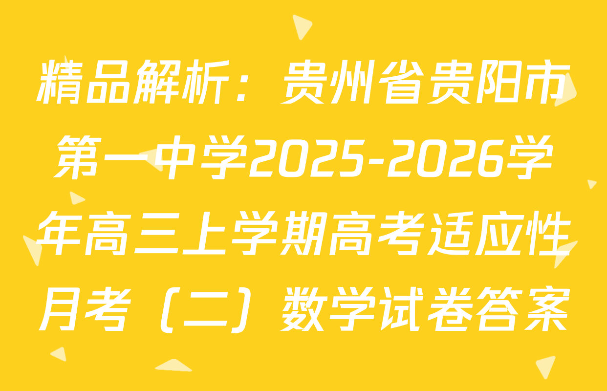 精品解析：贵州省贵阳市第一中学2025-2026学年高三上学期高考适应性月考（二）数学试卷答案