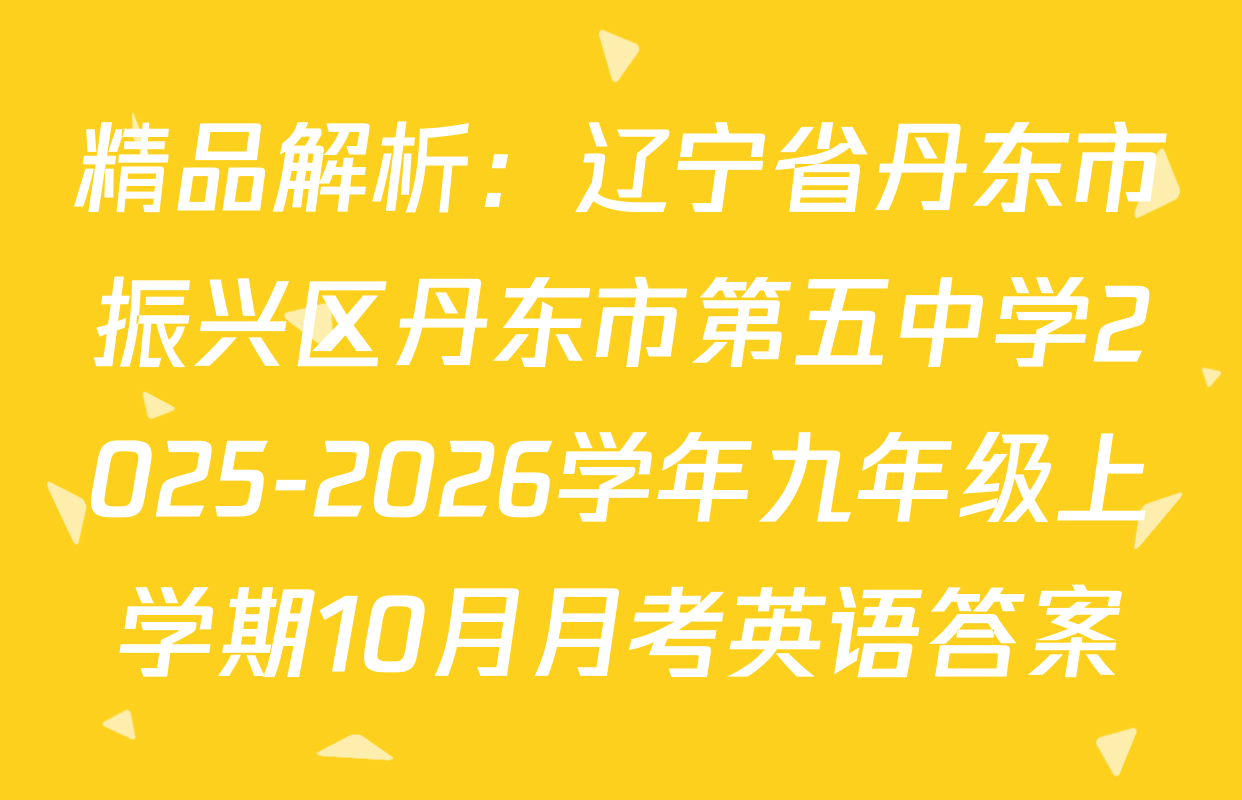 精品解析：辽宁省丹东市振兴区丹东市第五中学2025-2026学年九年级上学期10月月考英语答案
