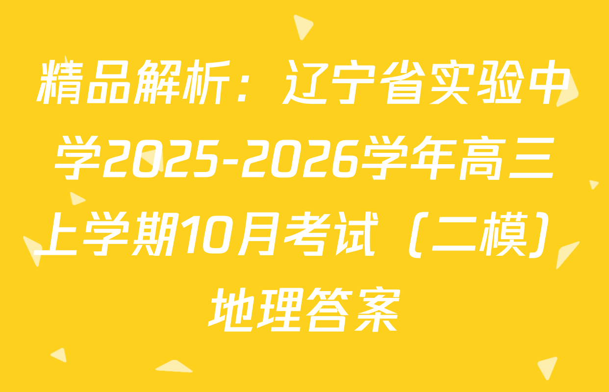 精品解析：辽宁省实验中学2025-2026学年高三上学期10月考试（二模）地理答案