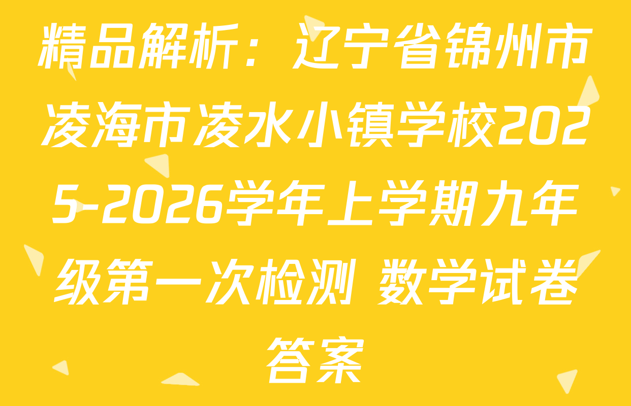 精品解析：辽宁省锦州市凌海市凌水小镇学校2025-2026学年上学期九年级第一次检测 数学试卷答案