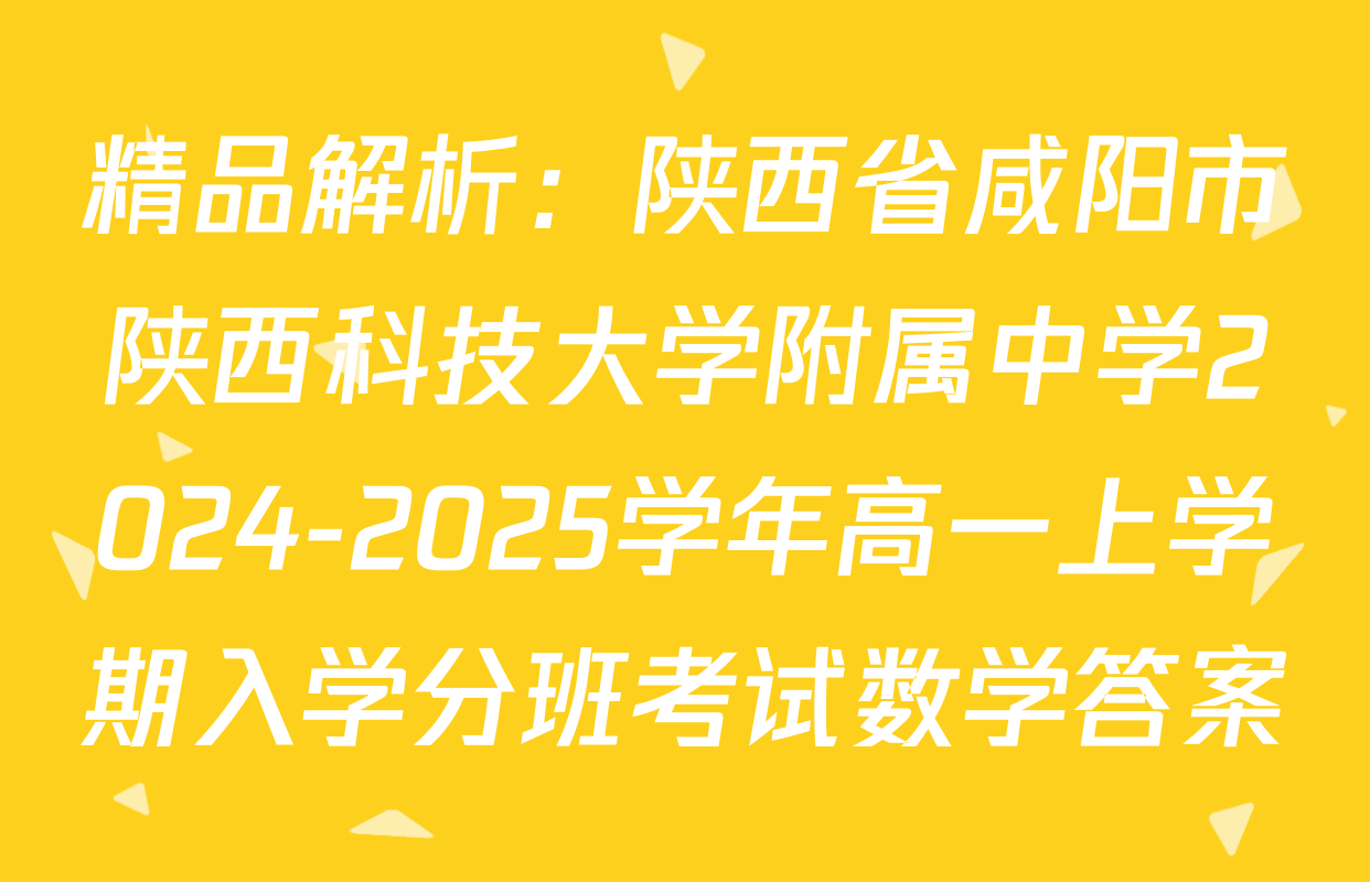 精品解析：陕西省咸阳市陕西科技大学附属中学2024-2025学年高一上学期入学分班考试数学答案