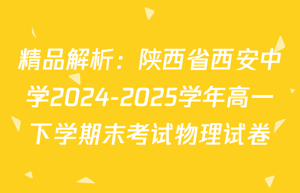精品解析：陕西省西安中学2024-2025学年高一下学期末考试物理试卷