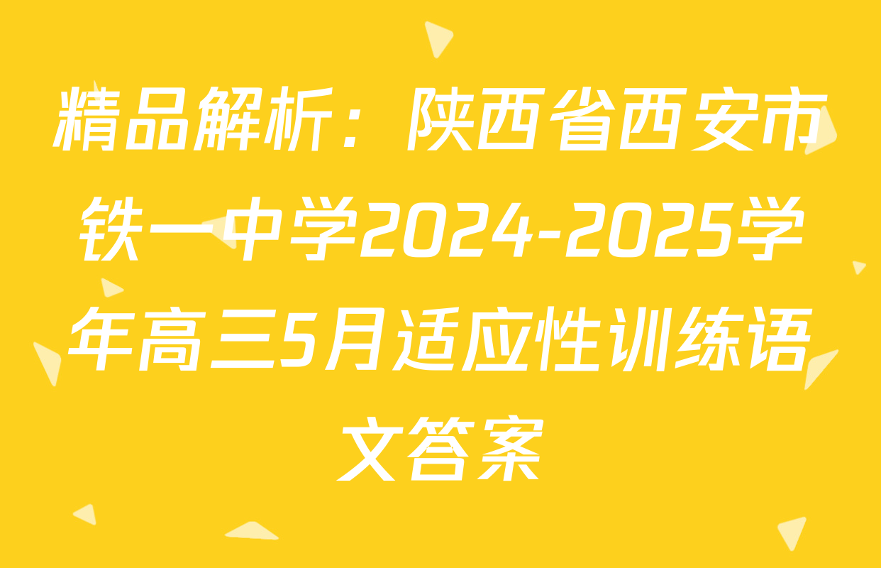 精品解析：陕西省西安市铁一中学2024-2025学年高三5月适应性训练语文答案