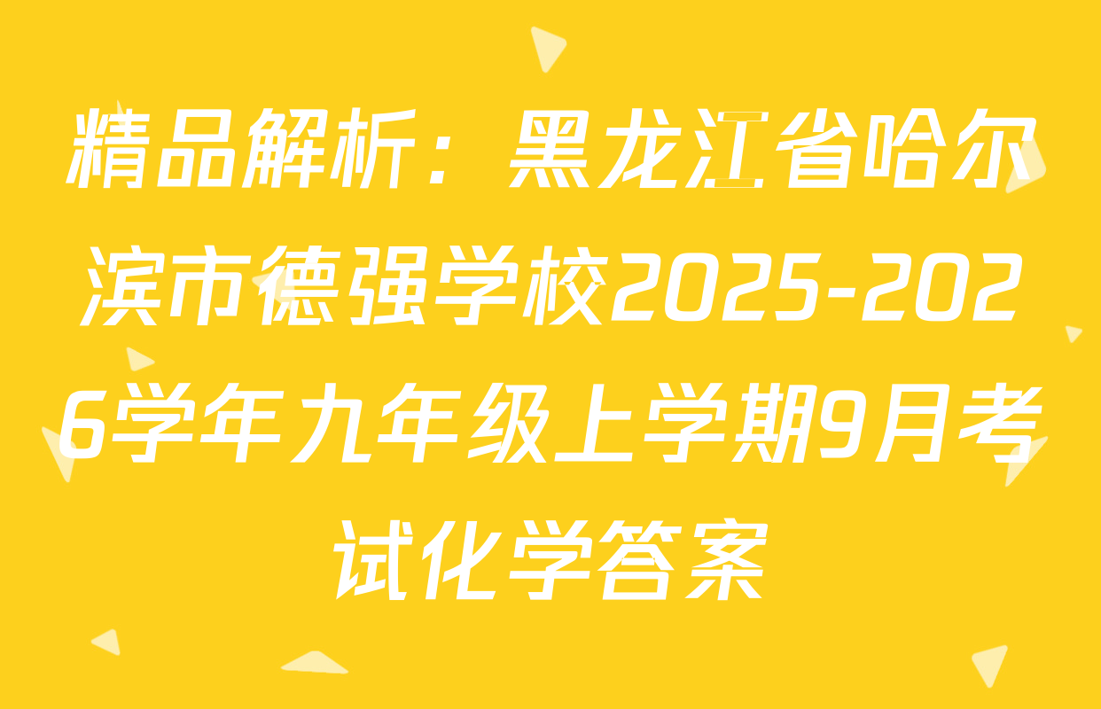 精品解析：黑龙江省哈尔滨市德强学校2025-2026学年九年级上学期9月考试化学答案
