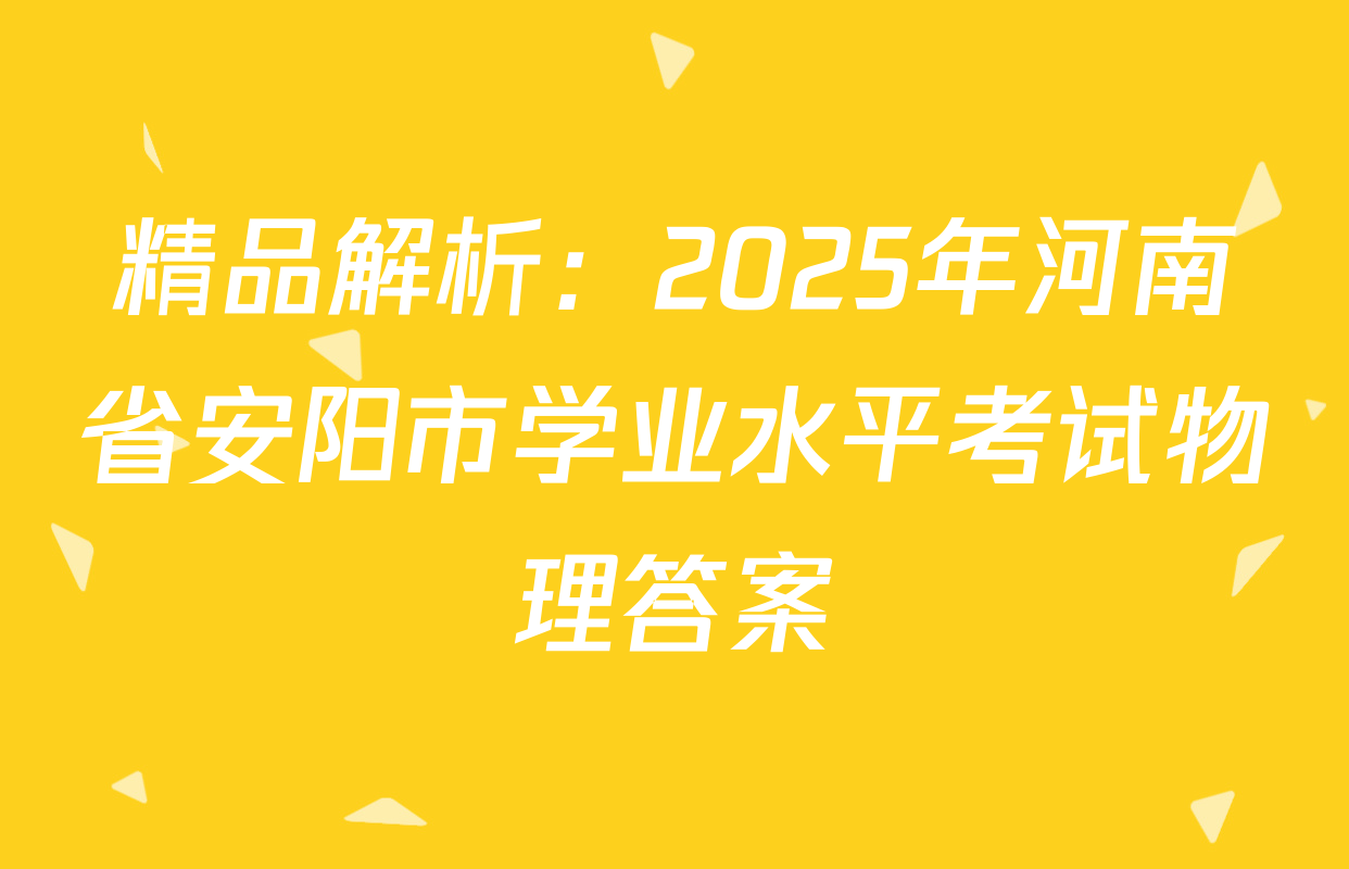 精品解析：2025年河南省安阳市学业水平考试物理答案