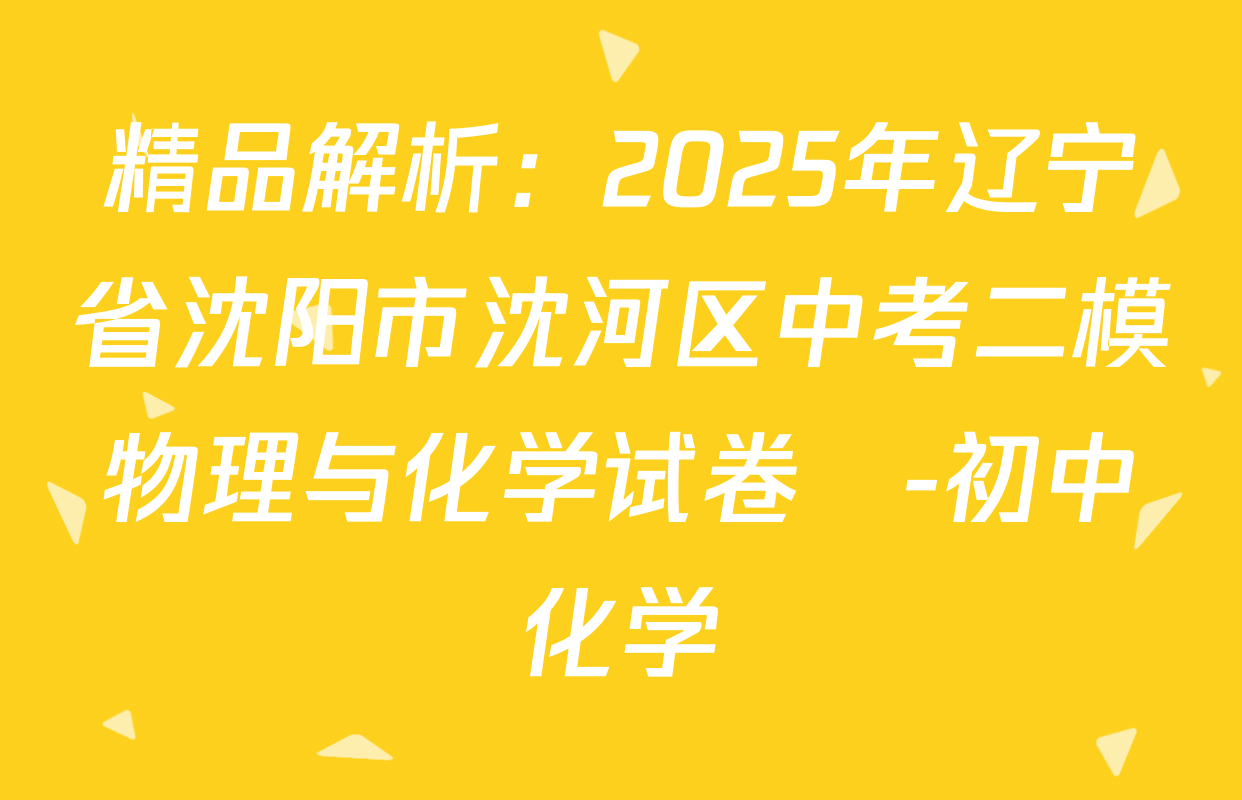 精品解析：2025年辽宁省沈阳市沈河区中考二模物理与化学试卷　-初中化学