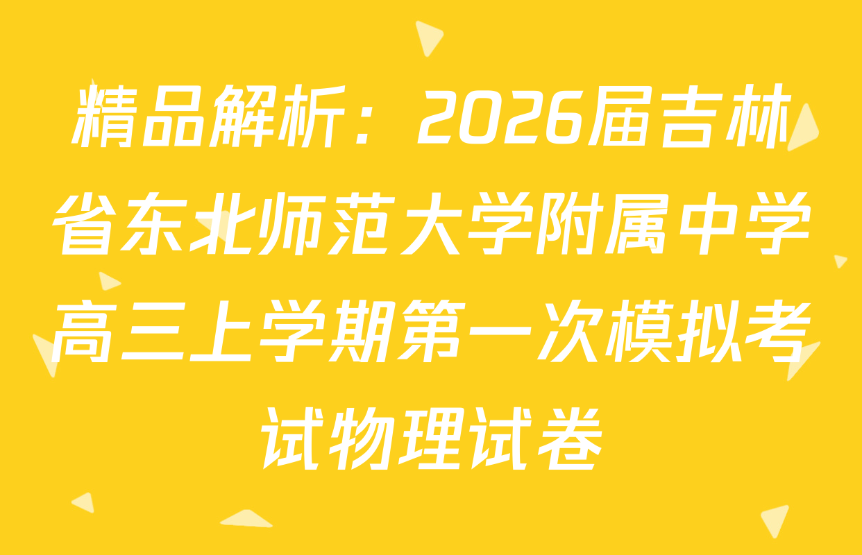 精品解析：2026届吉林省东北师范大学附属中学高三上学期第一次模拟考试物理试卷