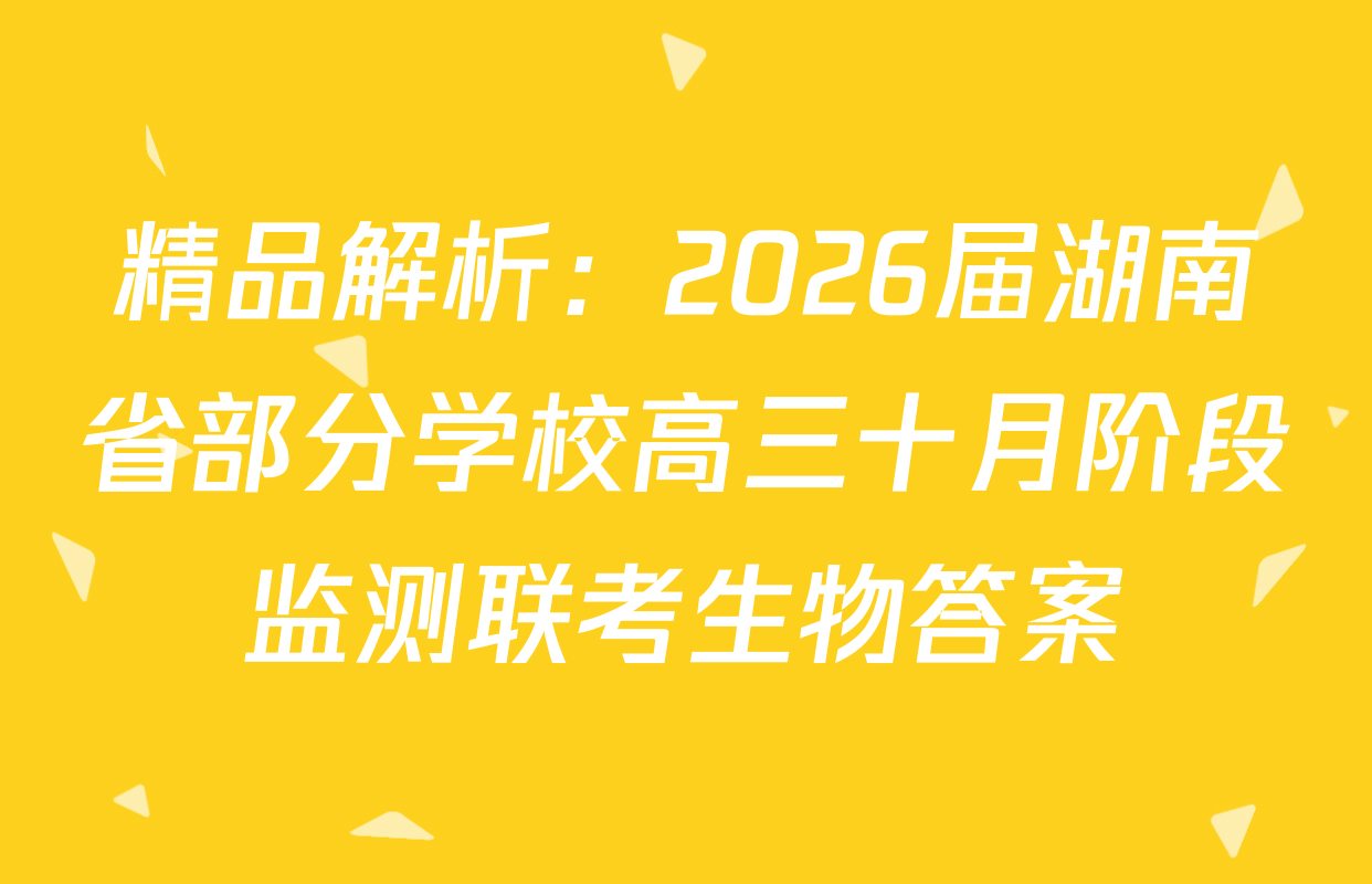 精品解析：2026届湖南省部分学校高三十月阶段监测联考生物答案