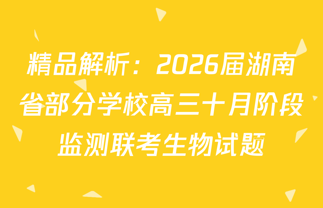 精品解析：2026届湖南省部分学校高三十月阶段监测联考生物试题
