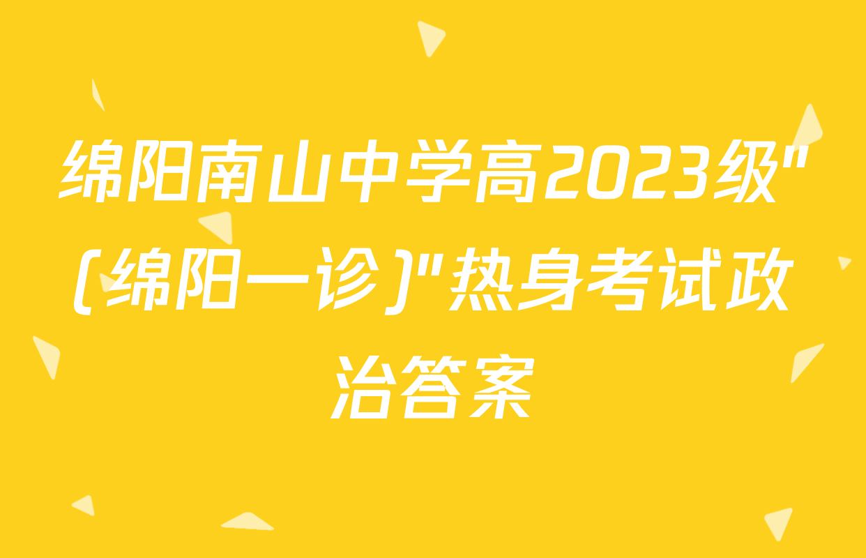 绵阳南山中学高2023级"(绵阳一诊)"热身考试政治答案
