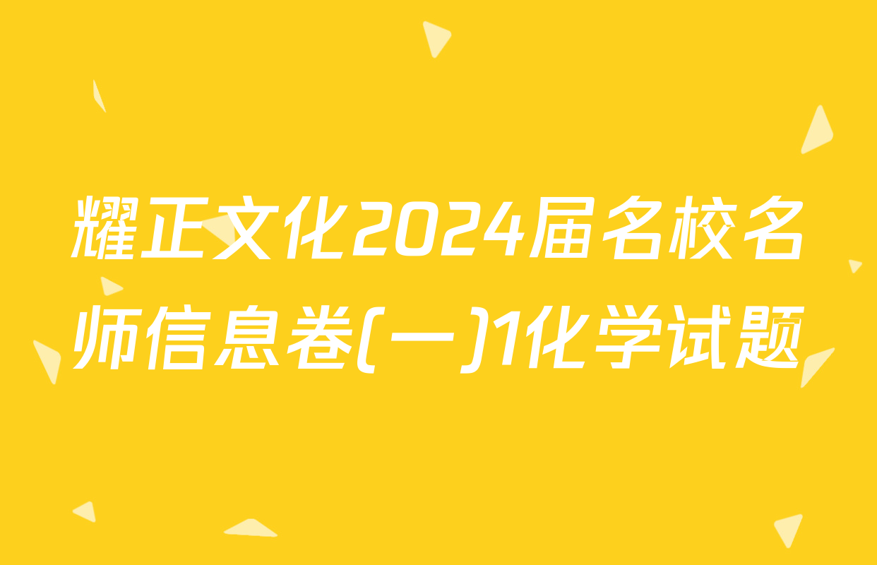 耀正文化2024届名校名师信息卷(一)1化学试题