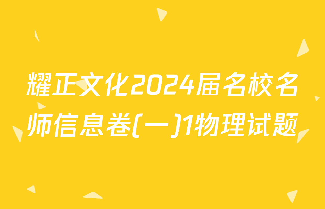 耀正文化2024届名校名师信息卷(一)1物理试题