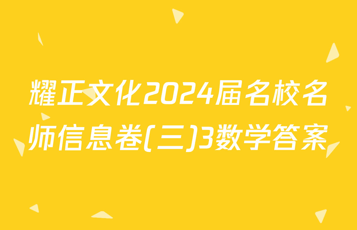 耀正文化2024届名校名师信息卷(三)3数学答案
