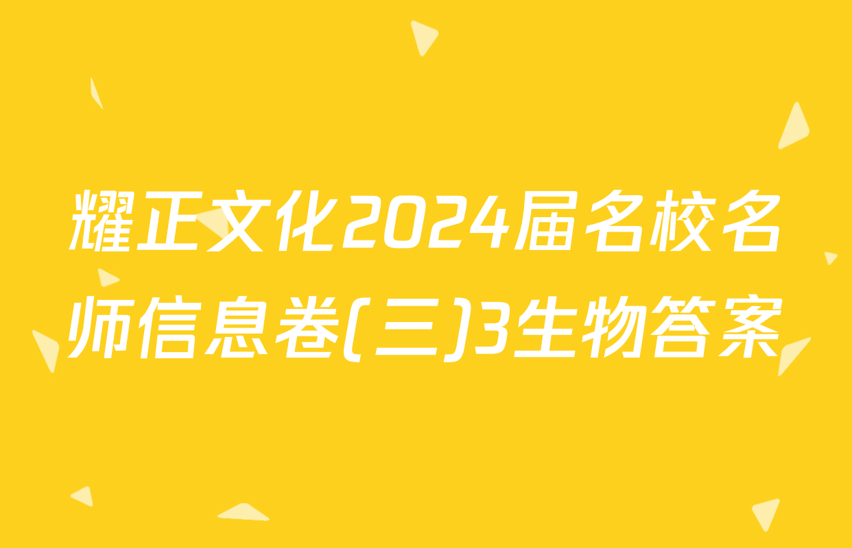 耀正文化2024届名校名师信息卷(三)3生物答案