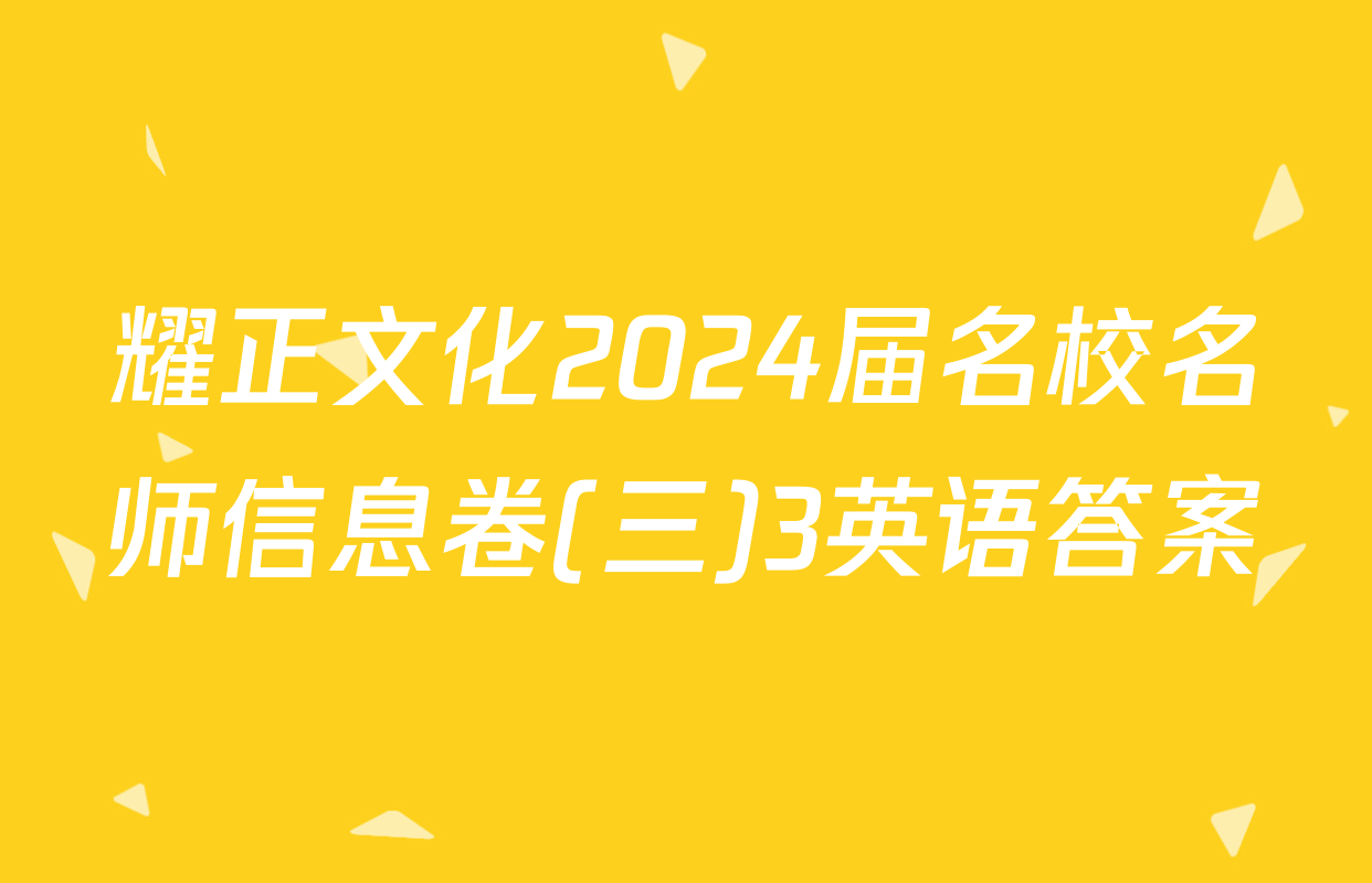 耀正文化2024届名校名师信息卷(三)3英语答案