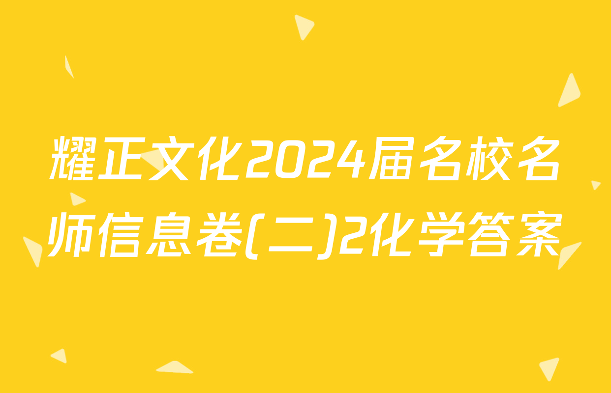 耀正文化2024届名校名师信息卷(二)2化学答案