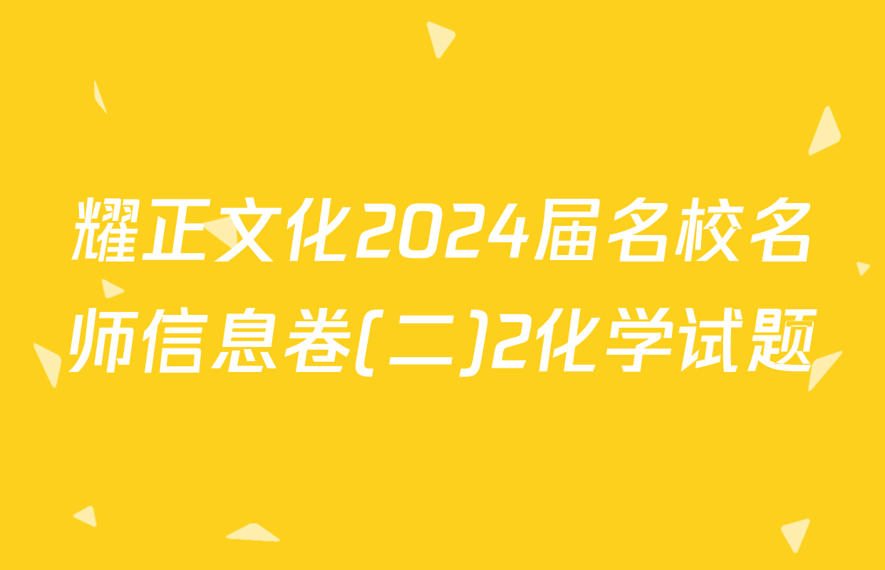 耀正文化2024届名校名师信息卷(二)2化学试题