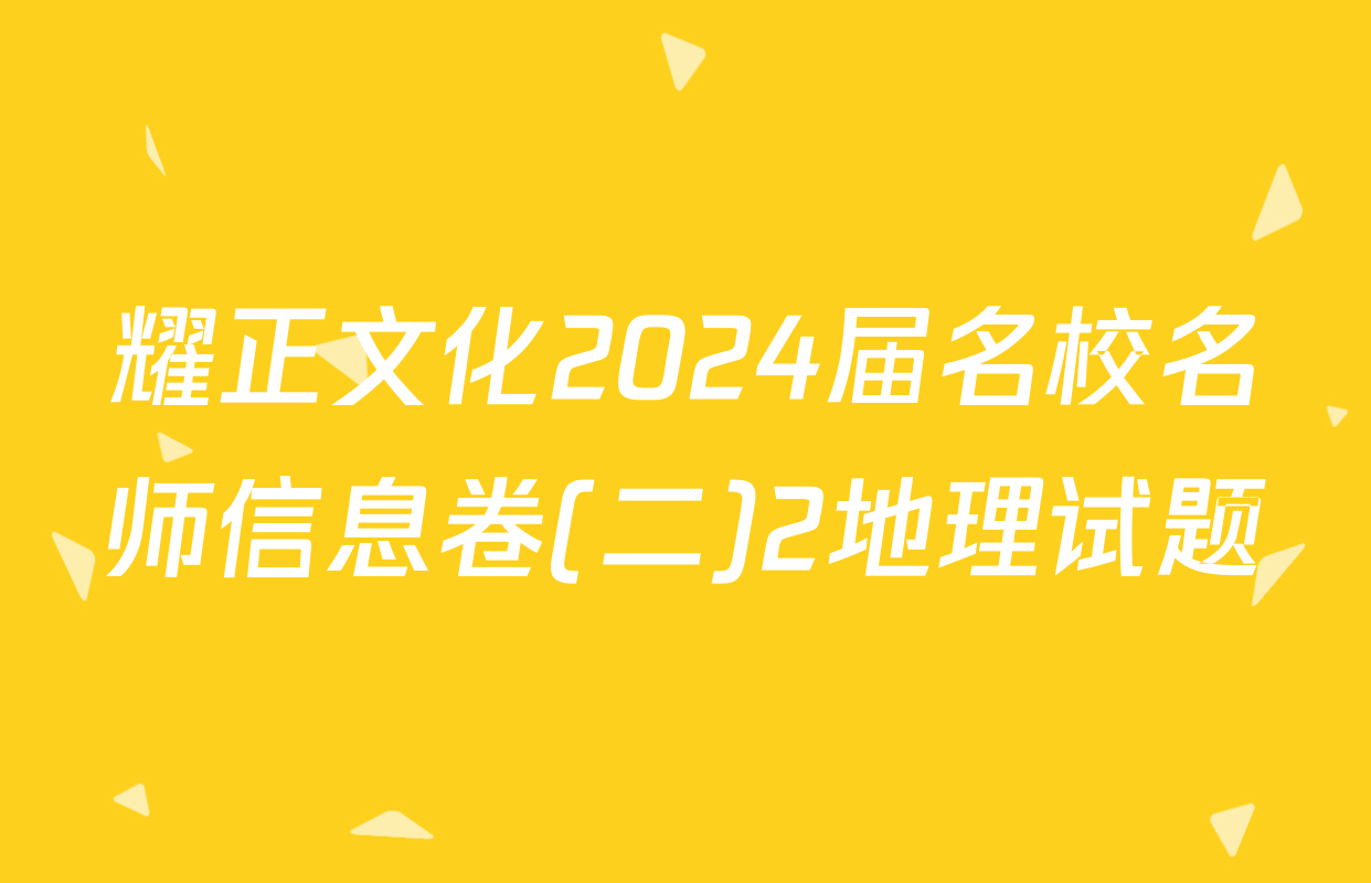 耀正文化2024届名校名师信息卷(二)2地理试题