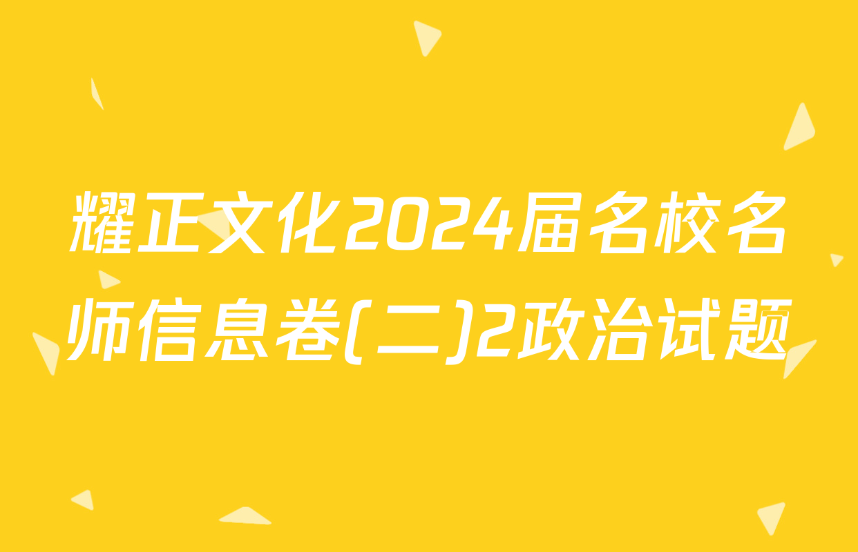 耀正文化2024届名校名师信息卷(二)2政治试题