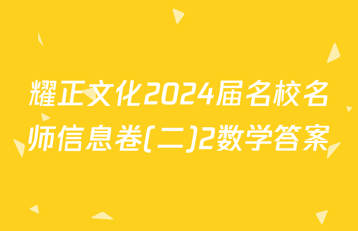 耀正文化2024届名校名师信息卷(二)2数学答案