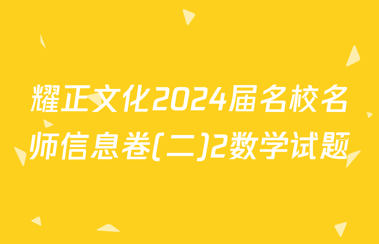 耀正文化2024届名校名师信息卷(二)2数学试题