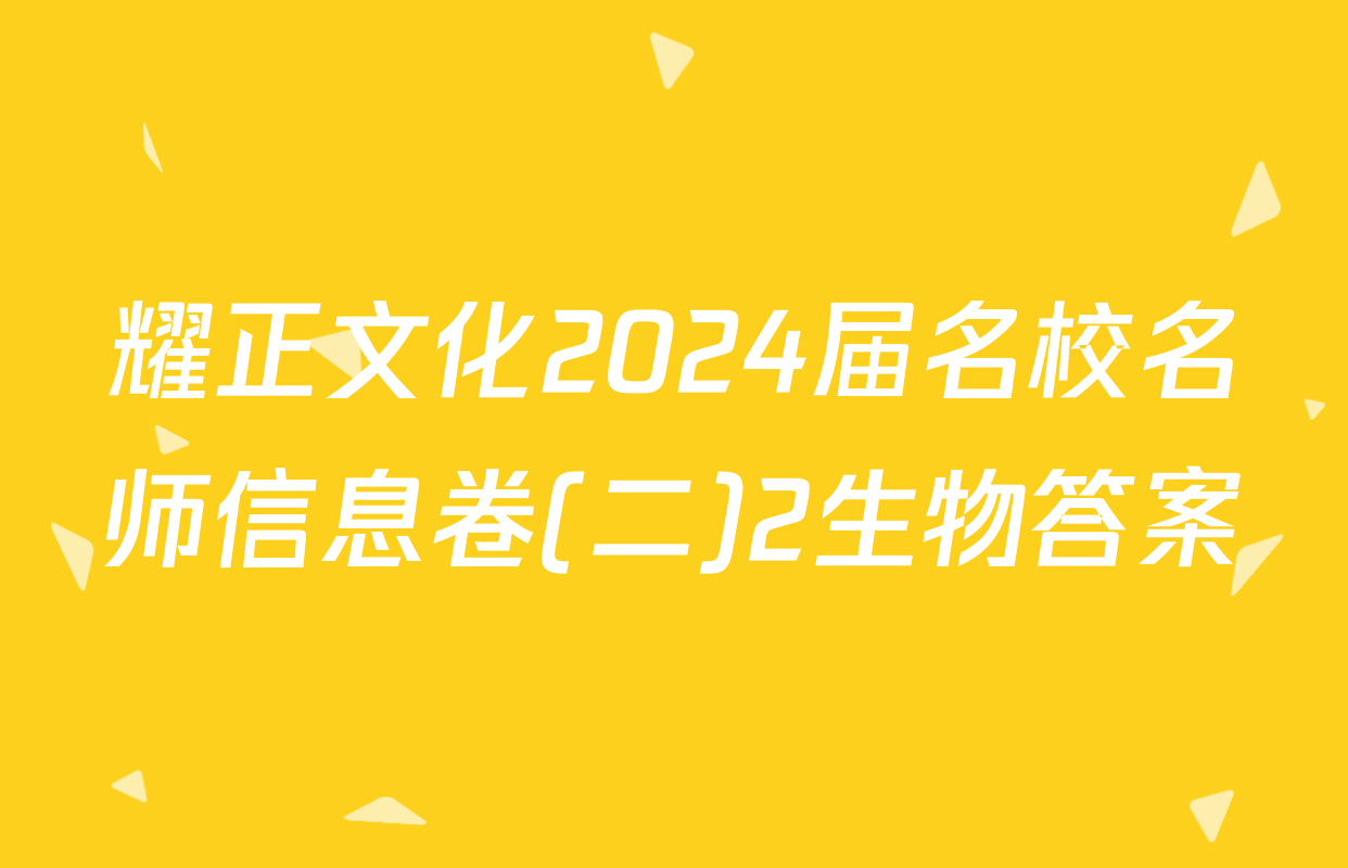 耀正文化2024届名校名师信息卷(二)2生物答案