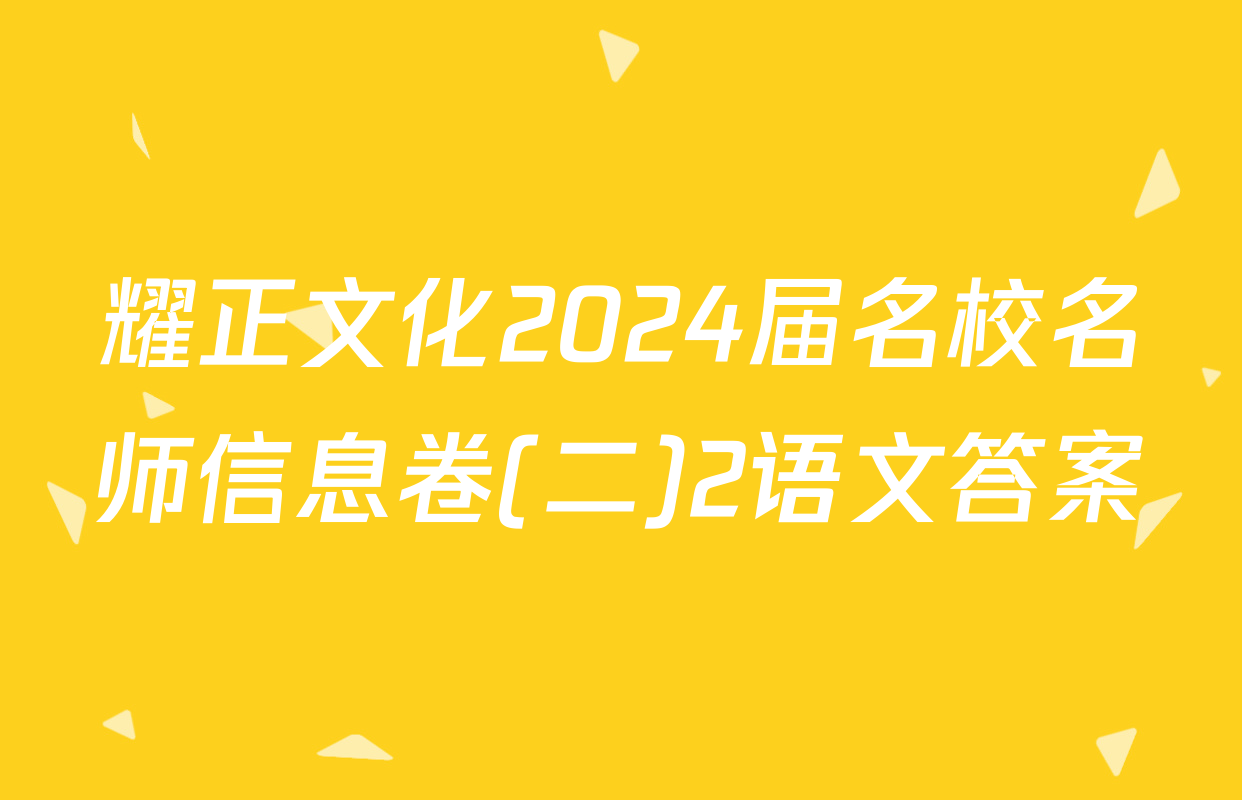 耀正文化2024届名校名师信息卷(二)2语文答案