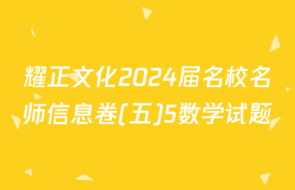 耀正文化2024届名校名师信息卷(五)5数学试题