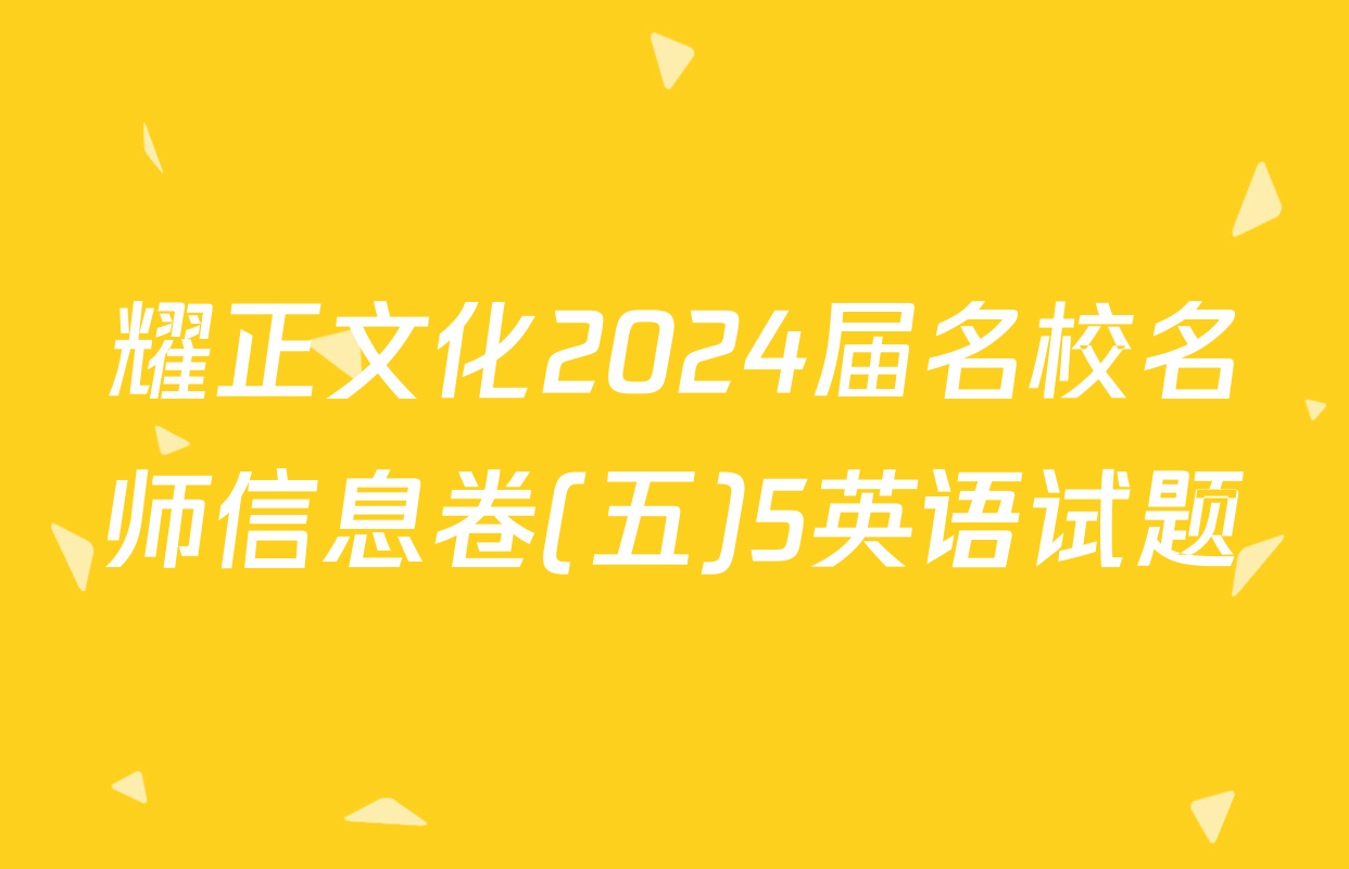 耀正文化2024届名校名师信息卷(五)5英语试题