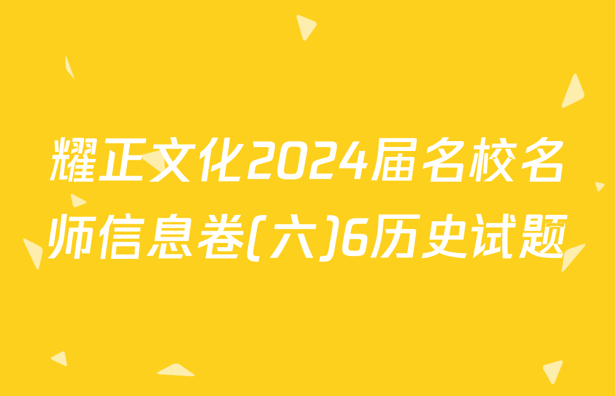 耀正文化2024届名校名师信息卷(六)6历史试题