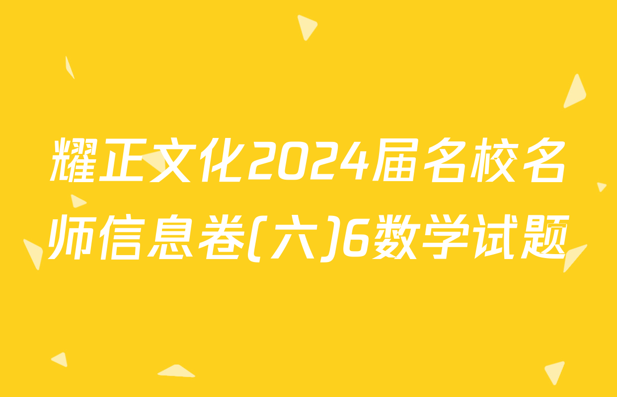 耀正文化2024届名校名师信息卷(六)6数学试题