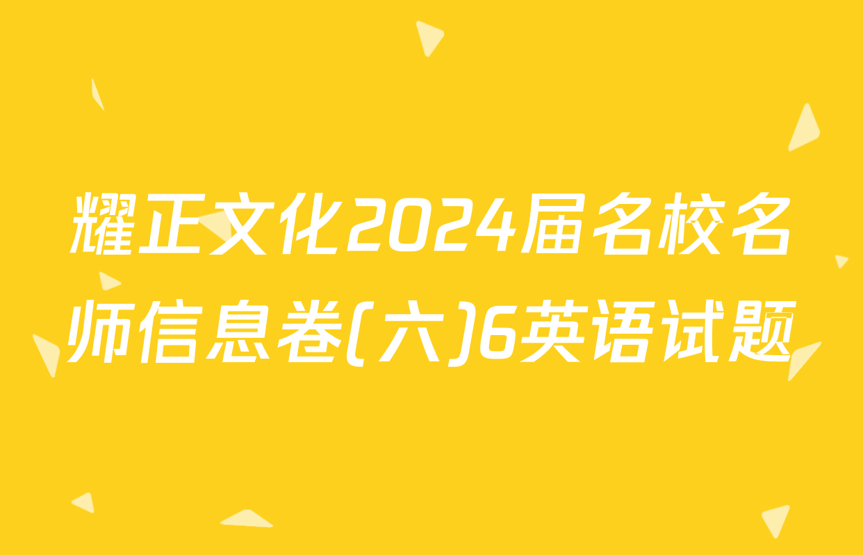 耀正文化2024届名校名师信息卷(六)6英语试题