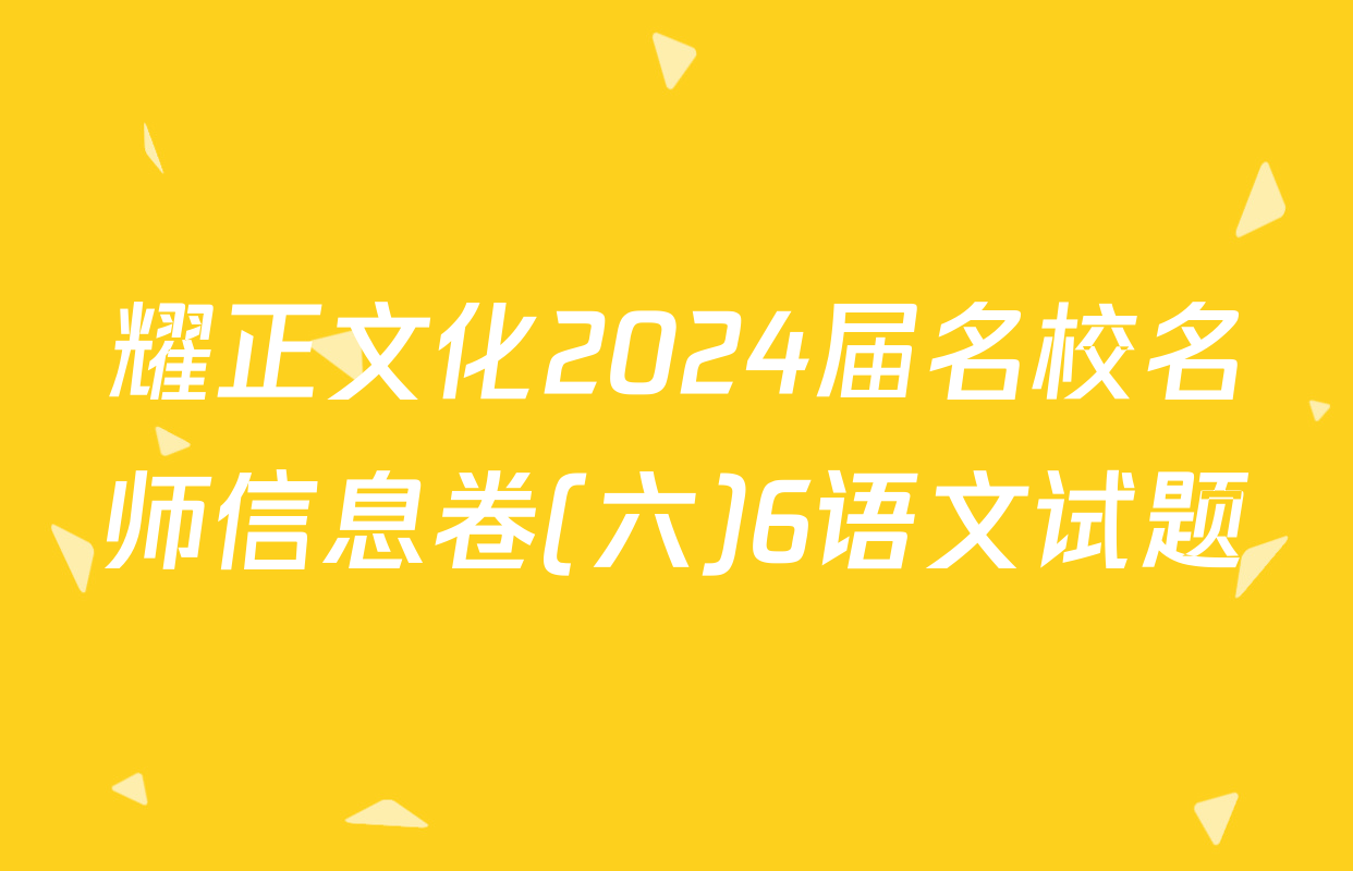 耀正文化2024届名校名师信息卷(六)6语文试题