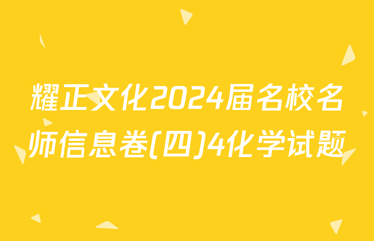 耀正文化2024届名校名师信息卷(四)4化学试题