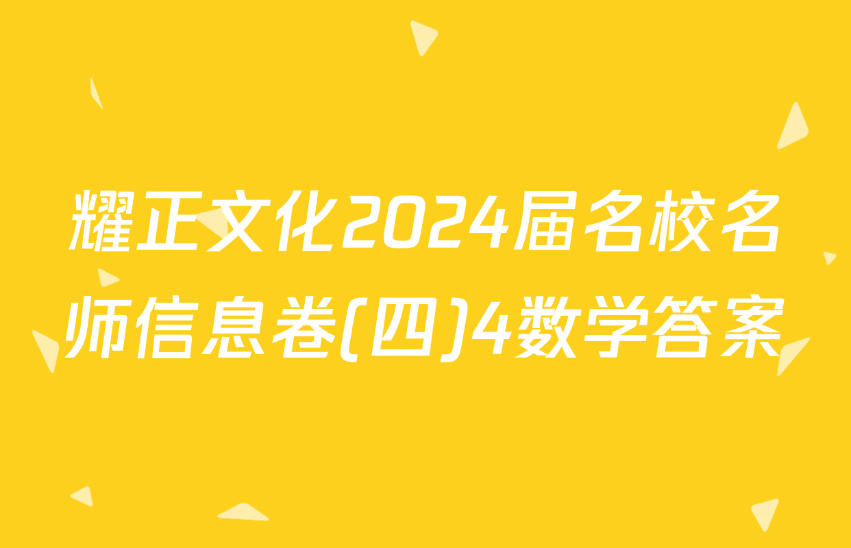 耀正文化2024届名校名师信息卷(四)4数学答案