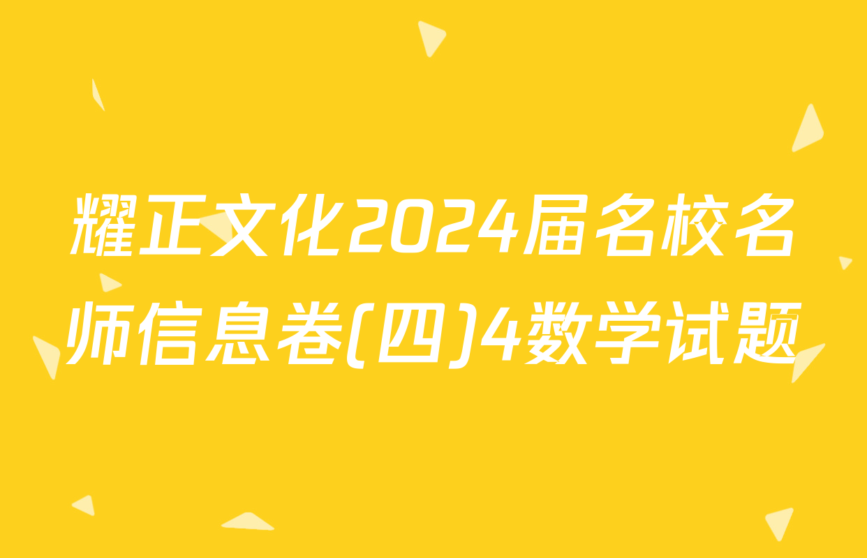 耀正文化2024届名校名师信息卷(四)4数学试题