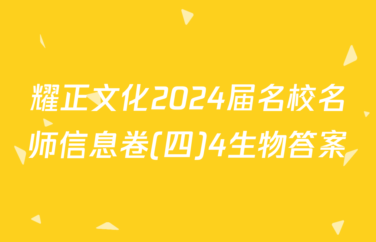 耀正文化2024届名校名师信息卷(四)4生物答案
