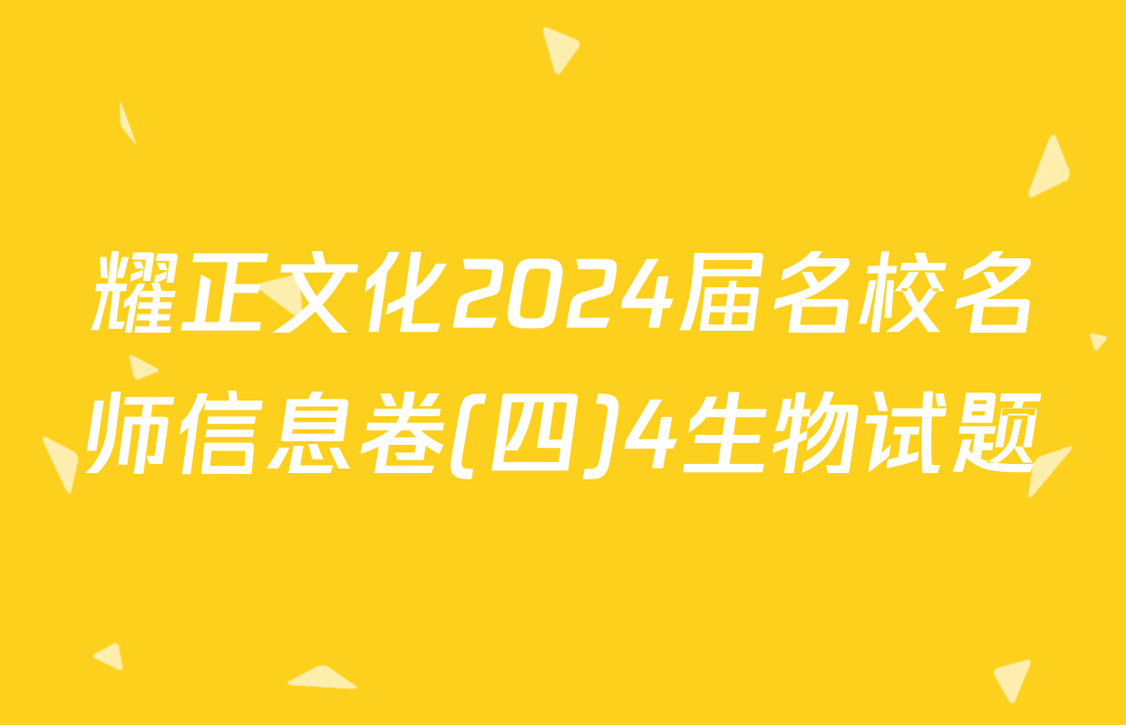 耀正文化2024届名校名师信息卷(四)4生物试题