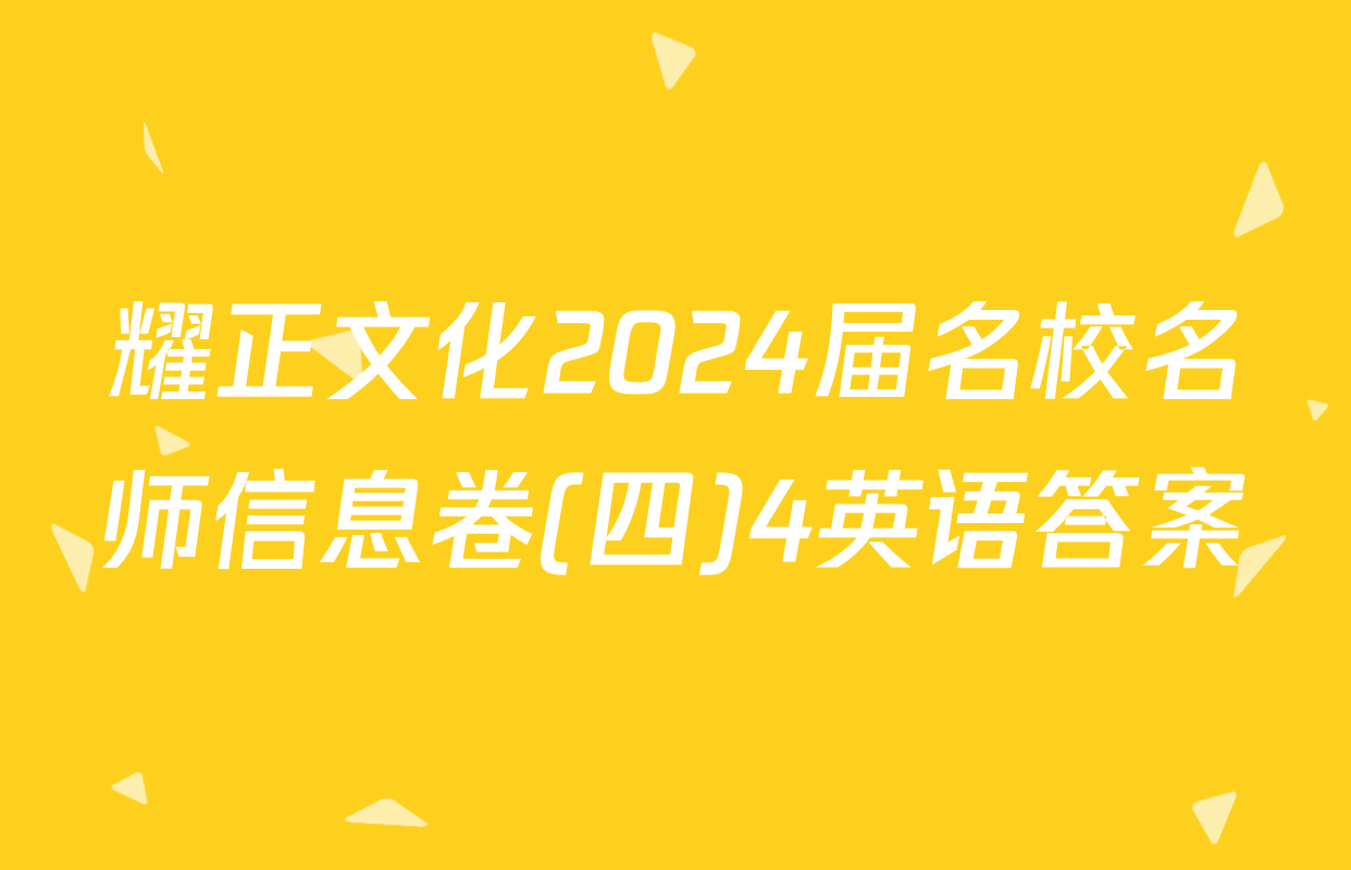 耀正文化2024届名校名师信息卷(四)4英语答案