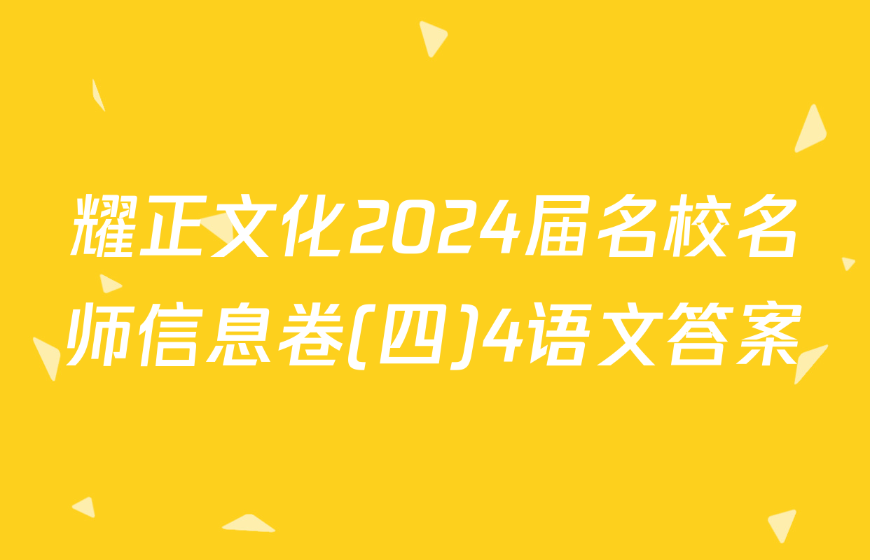 耀正文化2024届名校名师信息卷(四)4语文答案