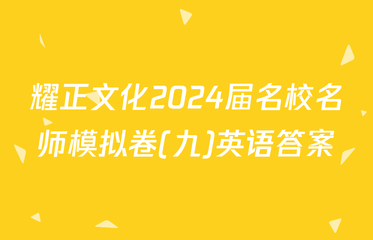 耀正文化2024届名校名师模拟卷(九)英语答案