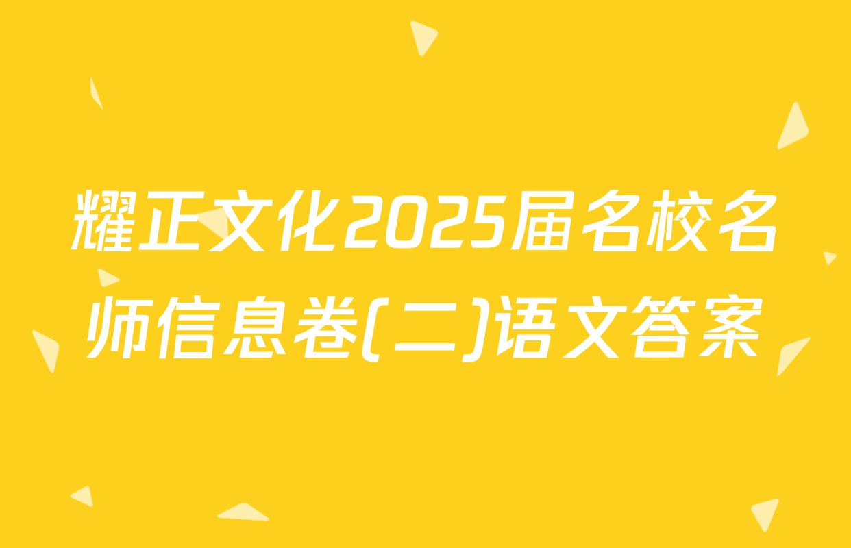 耀正文化2025届名校名师信息卷(二)语文答案