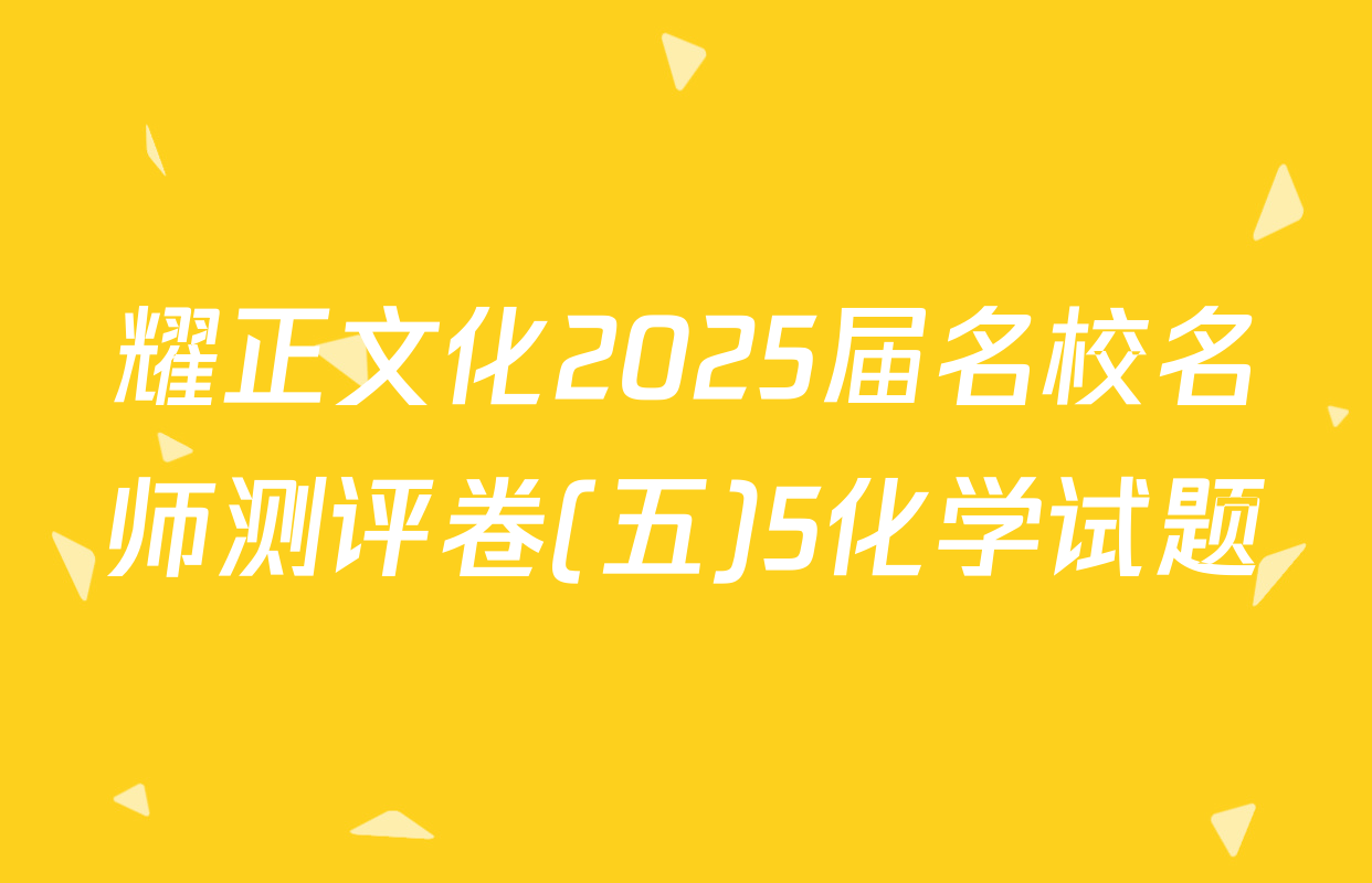 耀正文化2025届名校名师测评卷(五)5化学试题