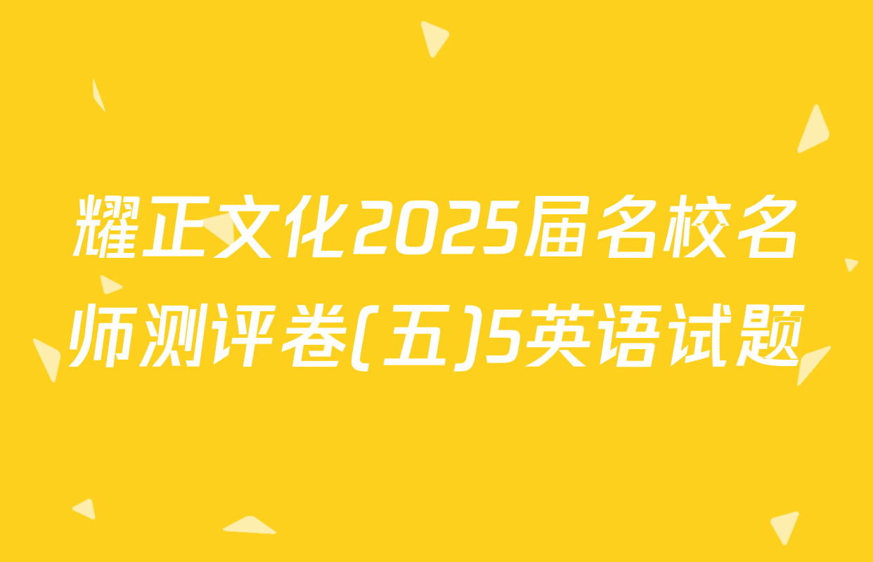 耀正文化2025届名校名师测评卷(五)5英语试题