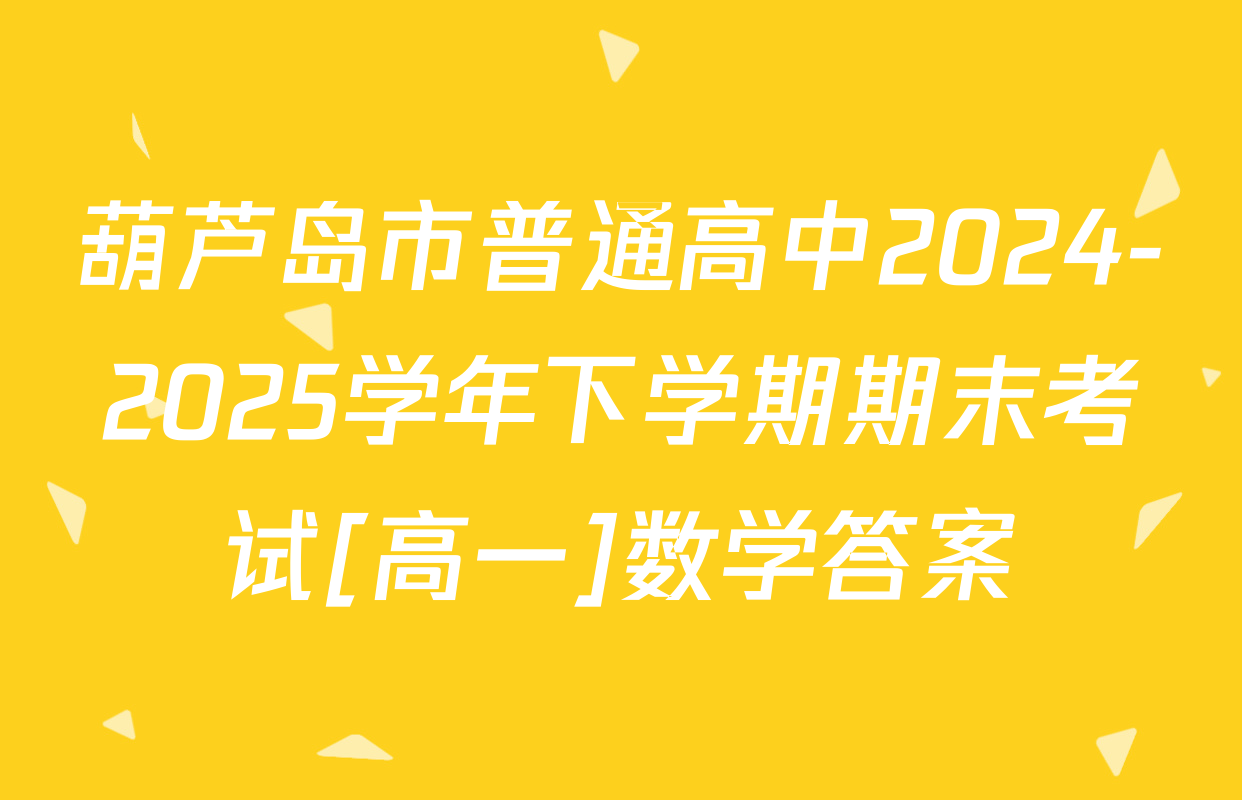 葫芦岛市普通高中2024-2025学年下学期期末考试[高一]数学答案