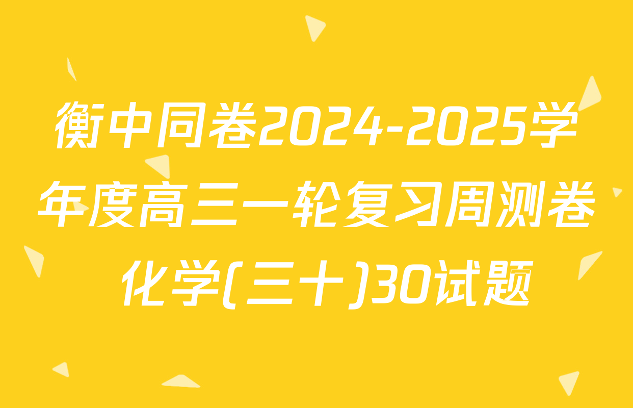 衡中同卷2024-2025学年度高三一轮复习周测卷 化学(三十)30试题