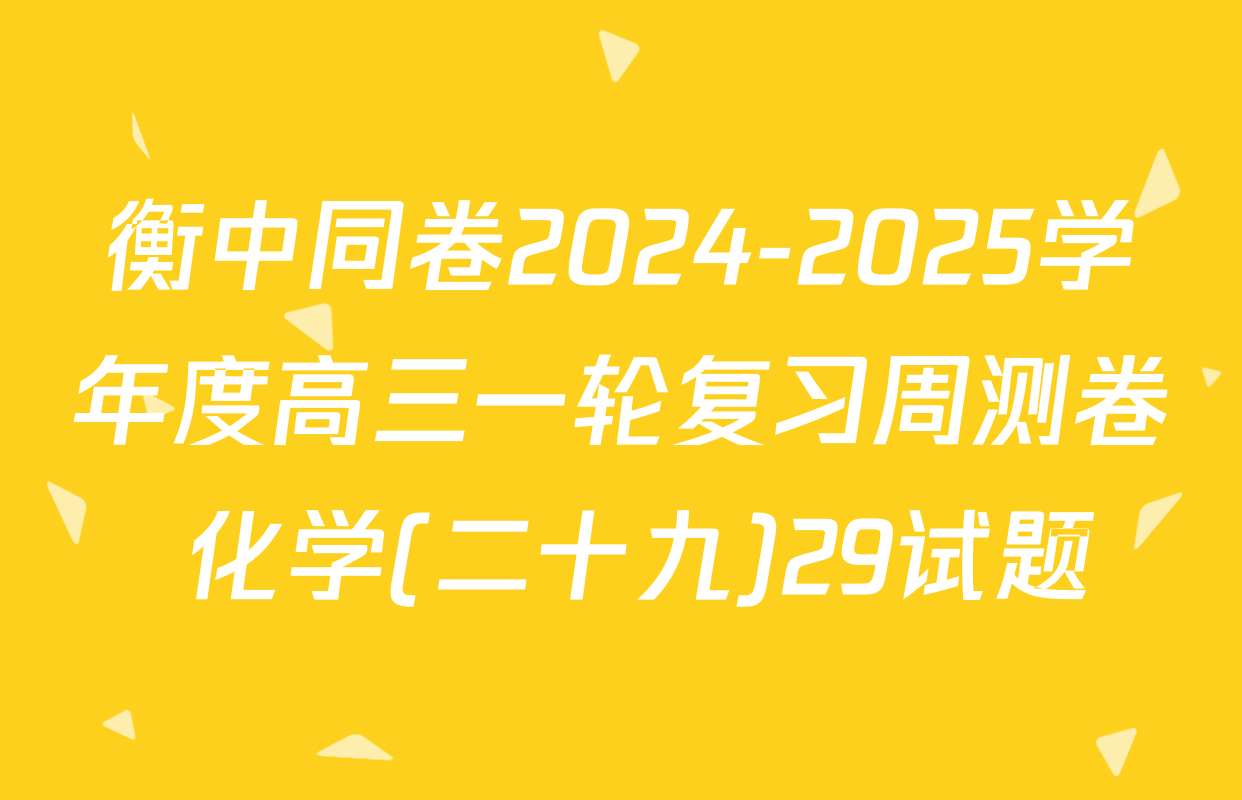 衡中同卷2024-2025学年度高三一轮复习周测卷 化学(二十九)29试题
